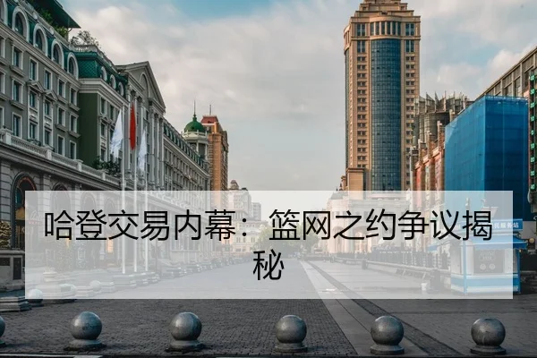 哈登交易内幕：篮网之约争议揭秘